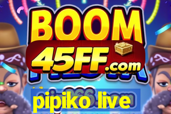 pipiko live
